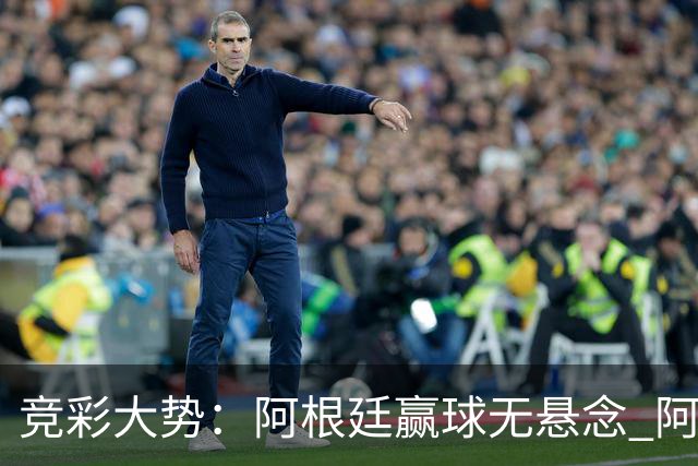 竞彩大势：阿根廷赢球无悬念 阿尔及利亚可信任