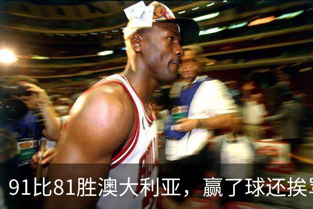 91比81胜澳大利亚，赢了球还挨骂，赵继伟赛后这番话让所有人都愣住了
